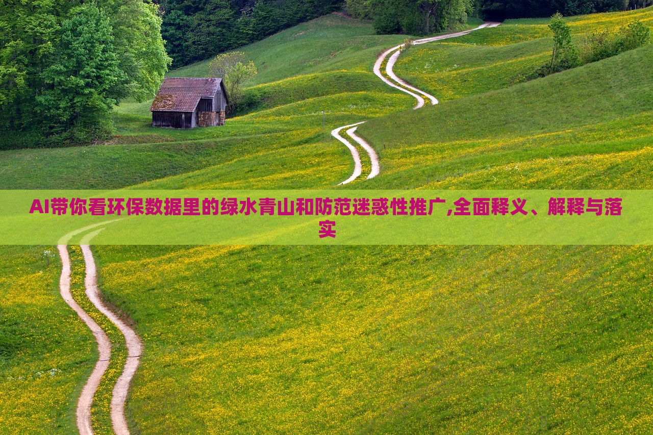 AI帶你看環(huán)保數據里的綠水青山和防范迷惑性推廣,全面釋義、解釋與落實 AI帶你看環(huán)保數據里的綠水青山和防范迷惑性推廣,全面釋義、解釋與落實