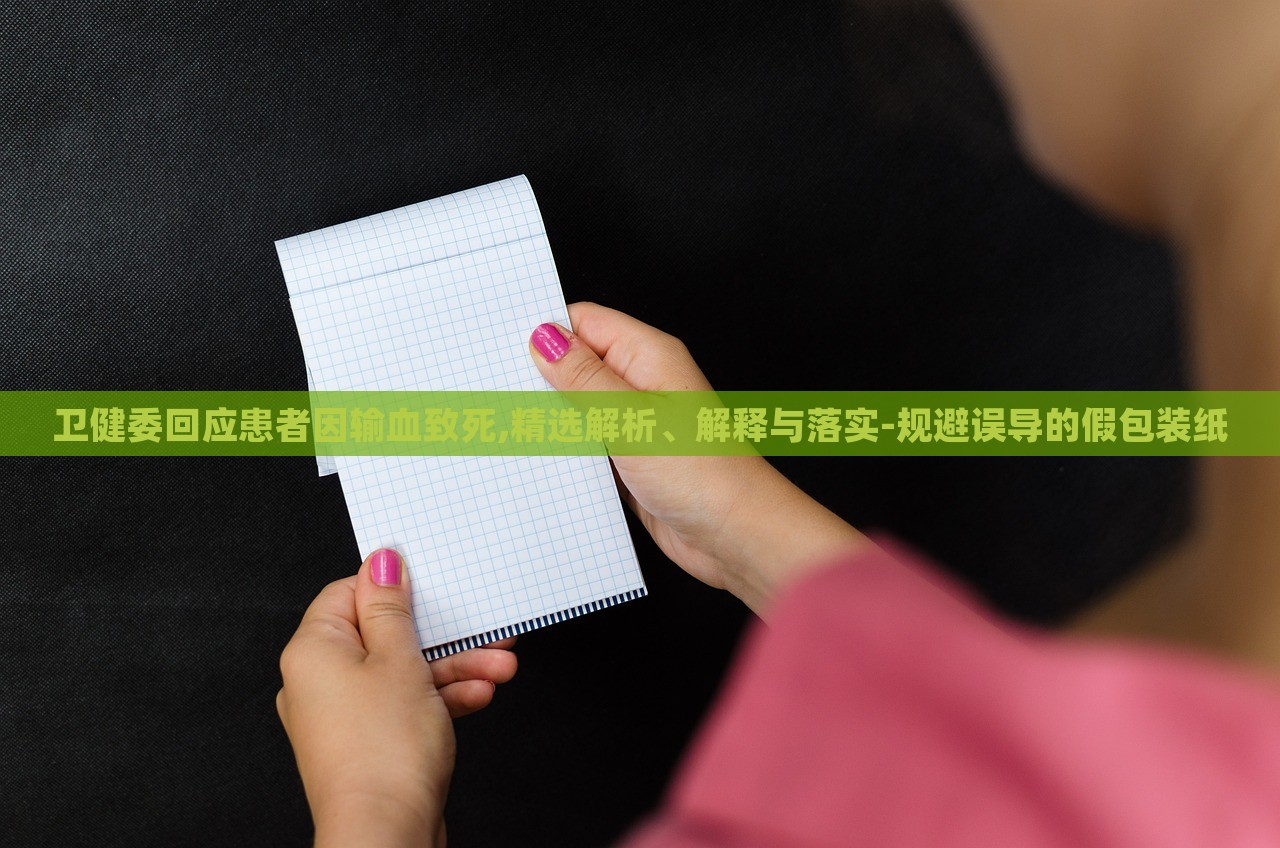 衛(wèi)健委回應患者因輸血致死,精選解析、解釋與落實-規(guī)避誤導的假包裝紙