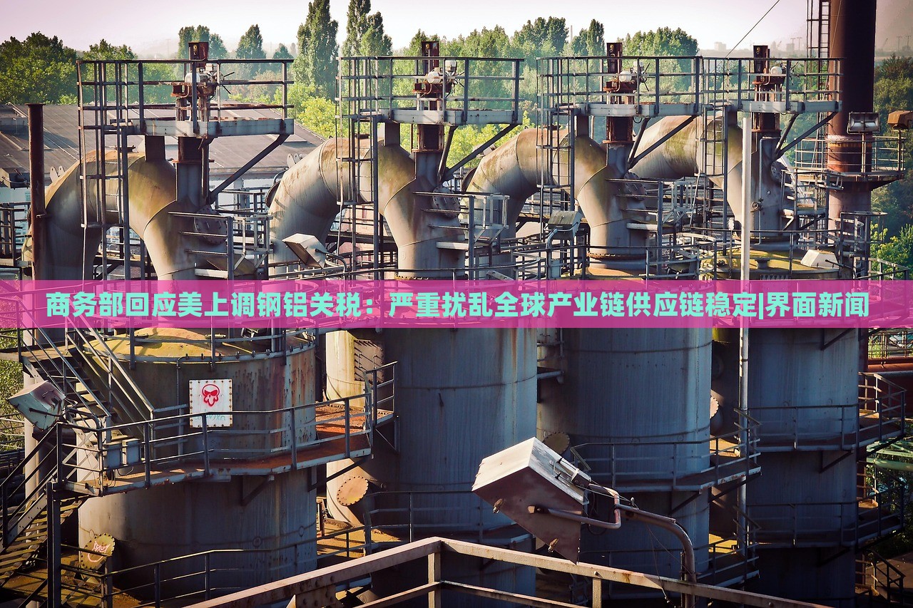 商務(wù)部回應(yīng)美上調(diào)鋼鋁關(guān)稅：嚴重擾亂全球產(chǎn)業(yè)鏈供應(yīng)鏈穩(wěn)定|界面新聞