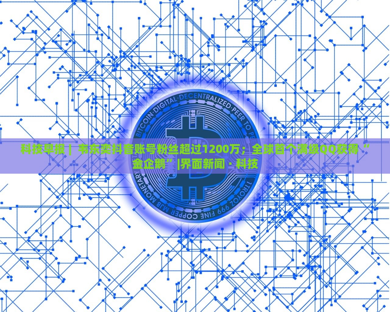 科技早報 |  韋東奕抖音賬號粉絲超過1200萬；全球首個滿級QQ獲得“金企鵝”|界面新聞 · 科技