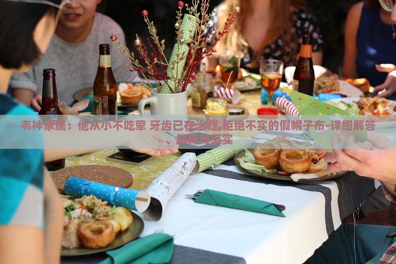 韋神家屬：他從小不吃葷 牙齒已在治療,拒絕不實的假幌子布-詳細解答、解釋與落實
