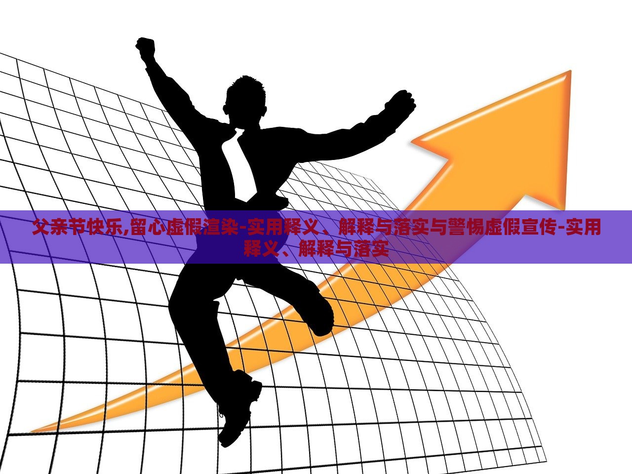 父亲节快乐,留心虚假渲染-实用释义、解释与落实与警惕虚假宣传-实用释义、解释与落实