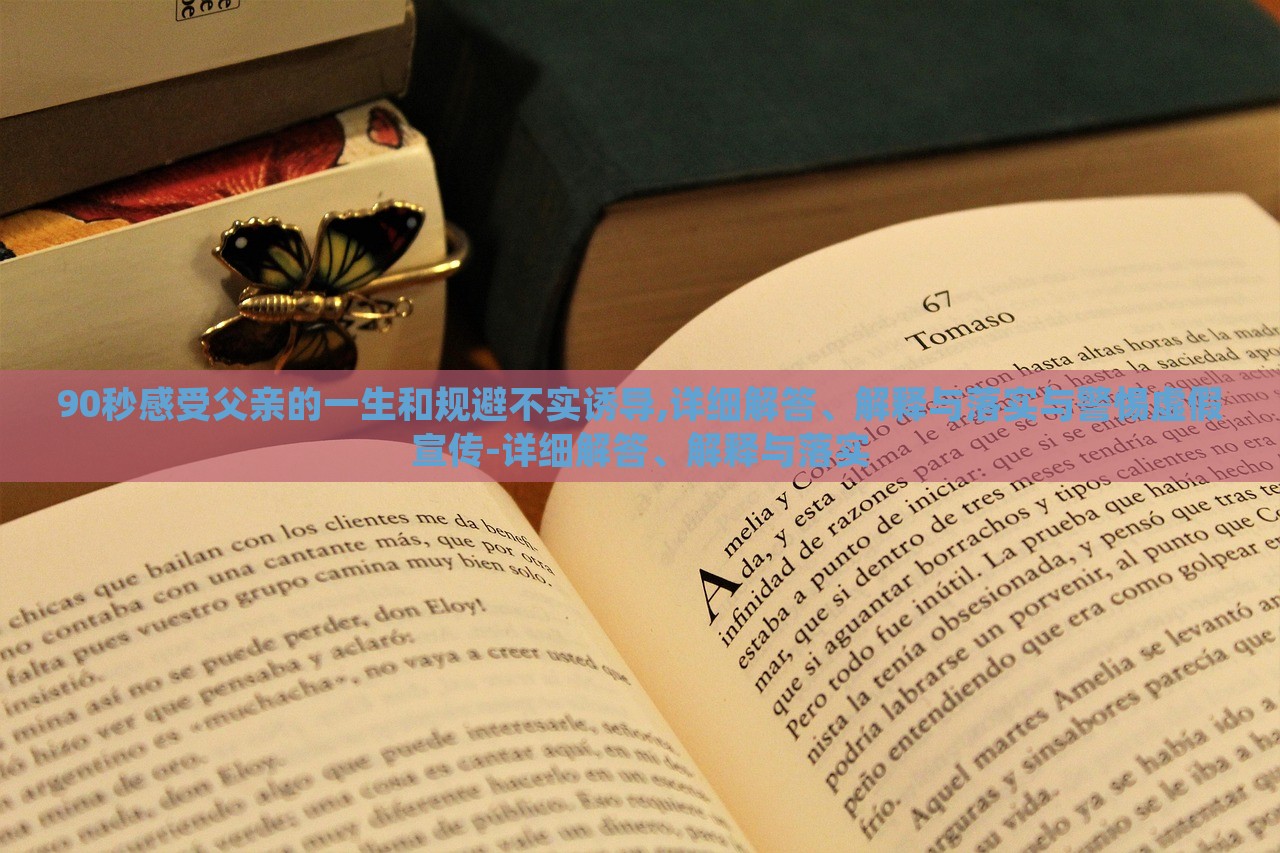 90秒感受父亲的一生和规避不实诱导,详细解答、解释与落实与警惕虚假宣传-详细解答、解释与落实