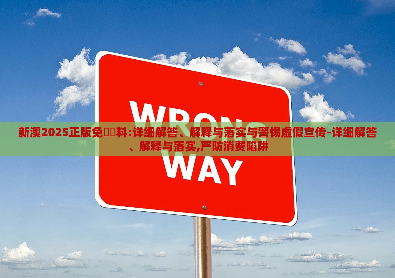 新澳2025正版免費資料:详细解答、解释与落实与警惕虚假宣传-详细解答、解释与落实,严防消费陷阱