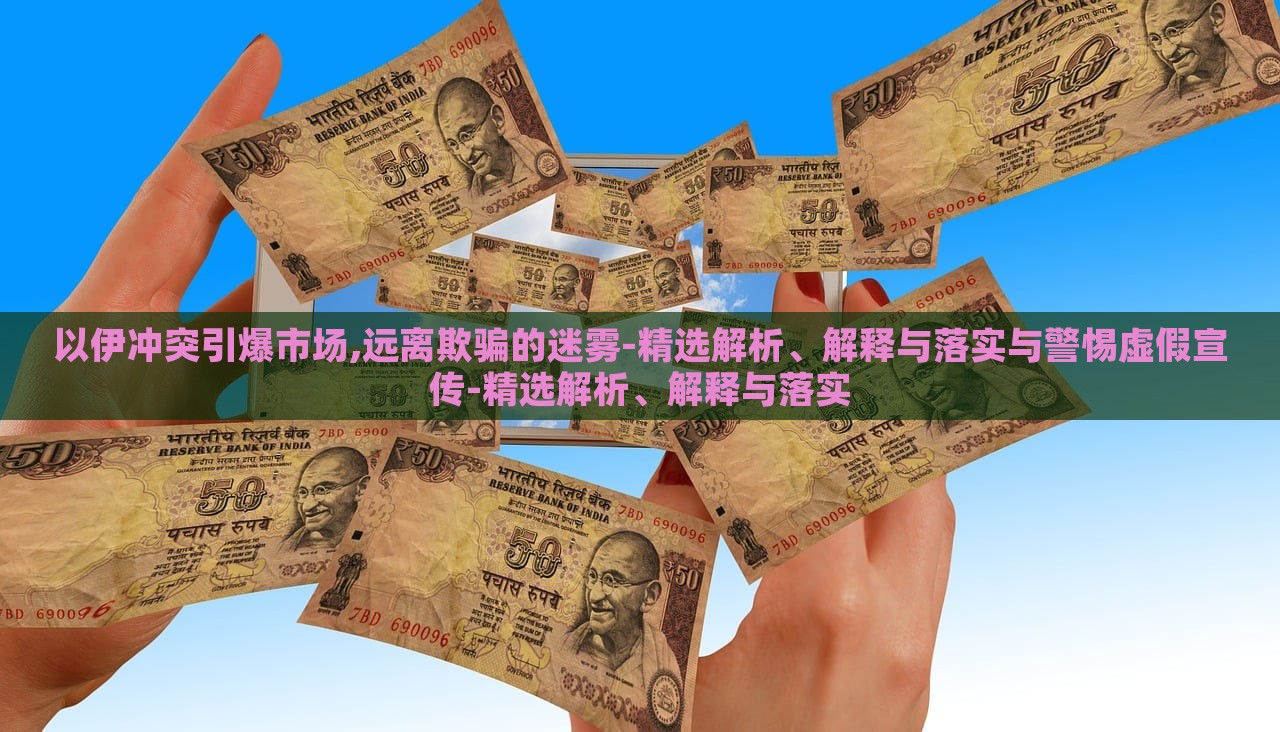 以伊冲突引爆市场,远离欺骗的迷雾-精选解析、解释与落实与警惕虚假宣传-精选解析、解释与落实