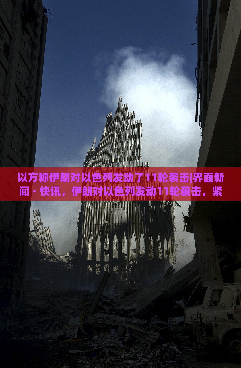 以方称伊朗对以色列发动了11轮袭击|界面新闻 · 快讯，伊朗对以色列发动11轮袭击，紧张局势升级