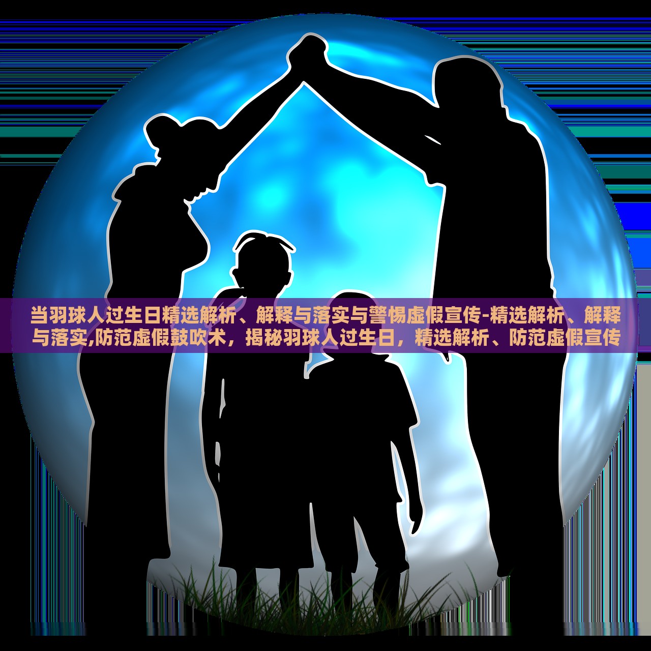 当羽球人过生日精选解析、解释与落实与警惕虚假宣传-精选解析、解释与落实,防范虚假鼓吹术，揭秘羽球人过生日，精选解析、防范虚假宣传与鼓吹术