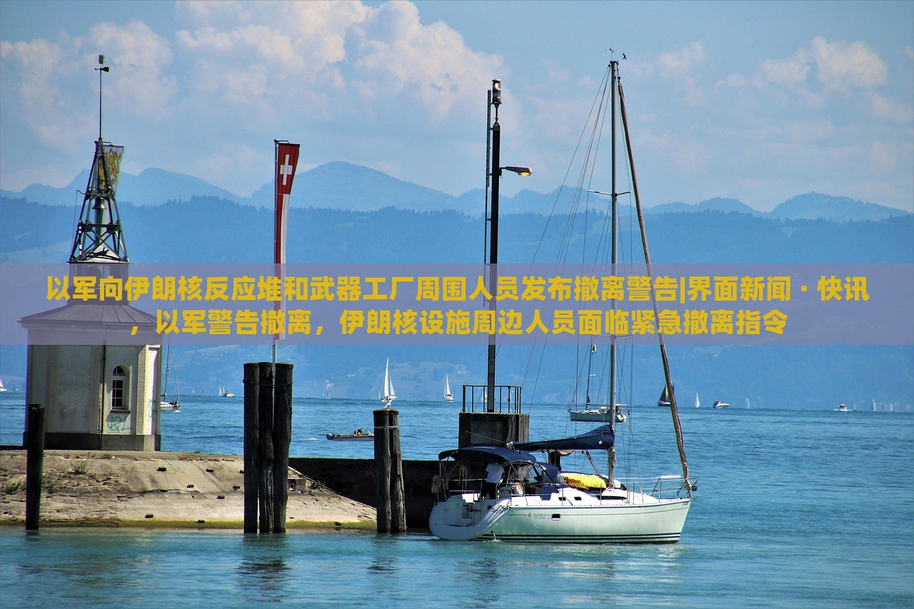以军向伊朗核反应堆和武器工厂周围人员发布撤离警告|界面新闻 · 快讯，以军警告撤离，伊朗核设施周边人员面临紧急撤离指令