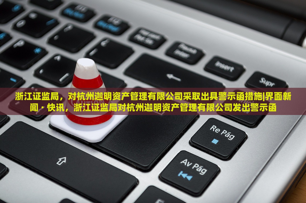 浙江证监局，对杭州迦明资产管理有限公司采取出具警示函措施|界面新闻 · 快讯，浙江证监局对杭州迦明资产管理有限公司发出警示函