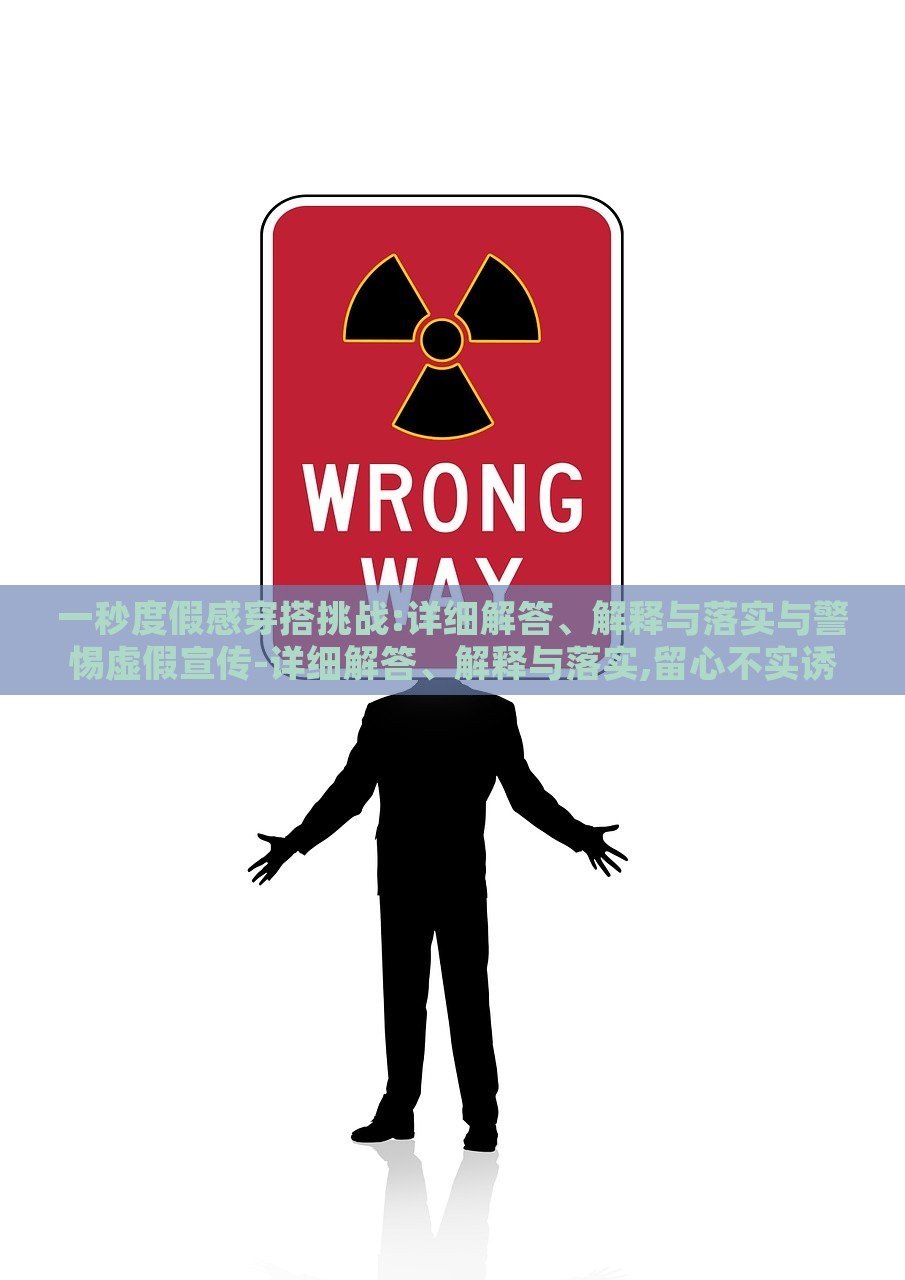 一秒度假感穿搭挑战:详细解答、解释与落实与警惕虚假宣传-详细解答、解释与落实,留心不实诱导语，揭秘一秒度假风穿搭，实战指南与虚假宣传警示