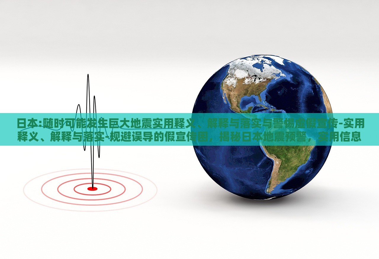 日本:随时可能发生巨大地震实用释义、解释与落实与警惕虚假宣传-实用释义、解释与落实-规避误导的假宣传困，揭秘日本地震预警，实用信息、真实解读与防范虚假宣传指南