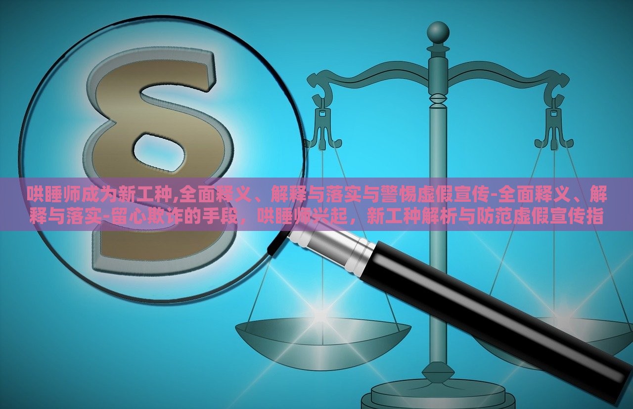 哄睡师成为新工种,全面释义、解释与落实与警惕虚假宣传-全面释义、解释与落实-留心欺诈的手段，哄睡师兴起，新工种解析与防范虚假宣传指南