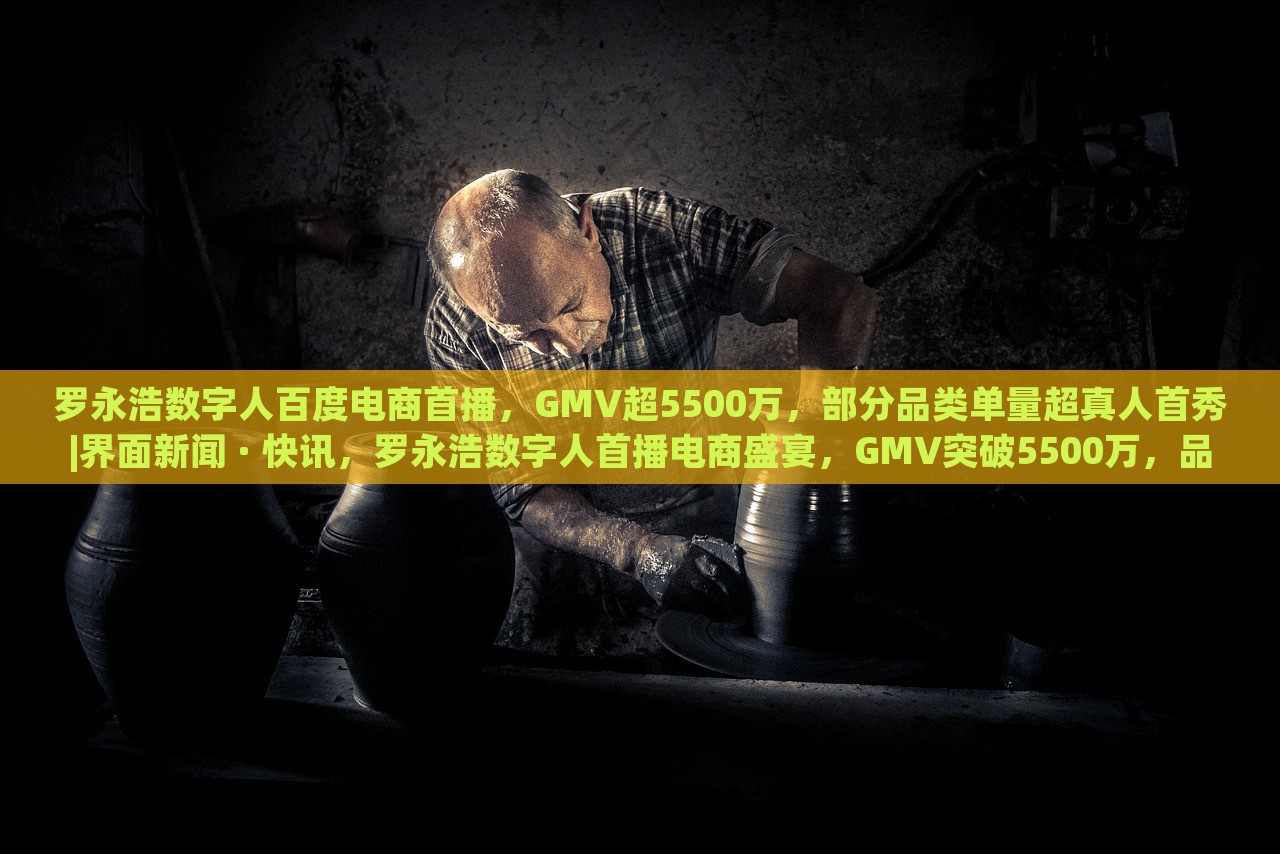 罗永浩数字人百度电商首播，GMV超5500万，部分品类单量超真人首秀|界面新闻 · 快讯，罗永浩数字人首播电商盛宴，GMV突破5500万，品类销量创新高