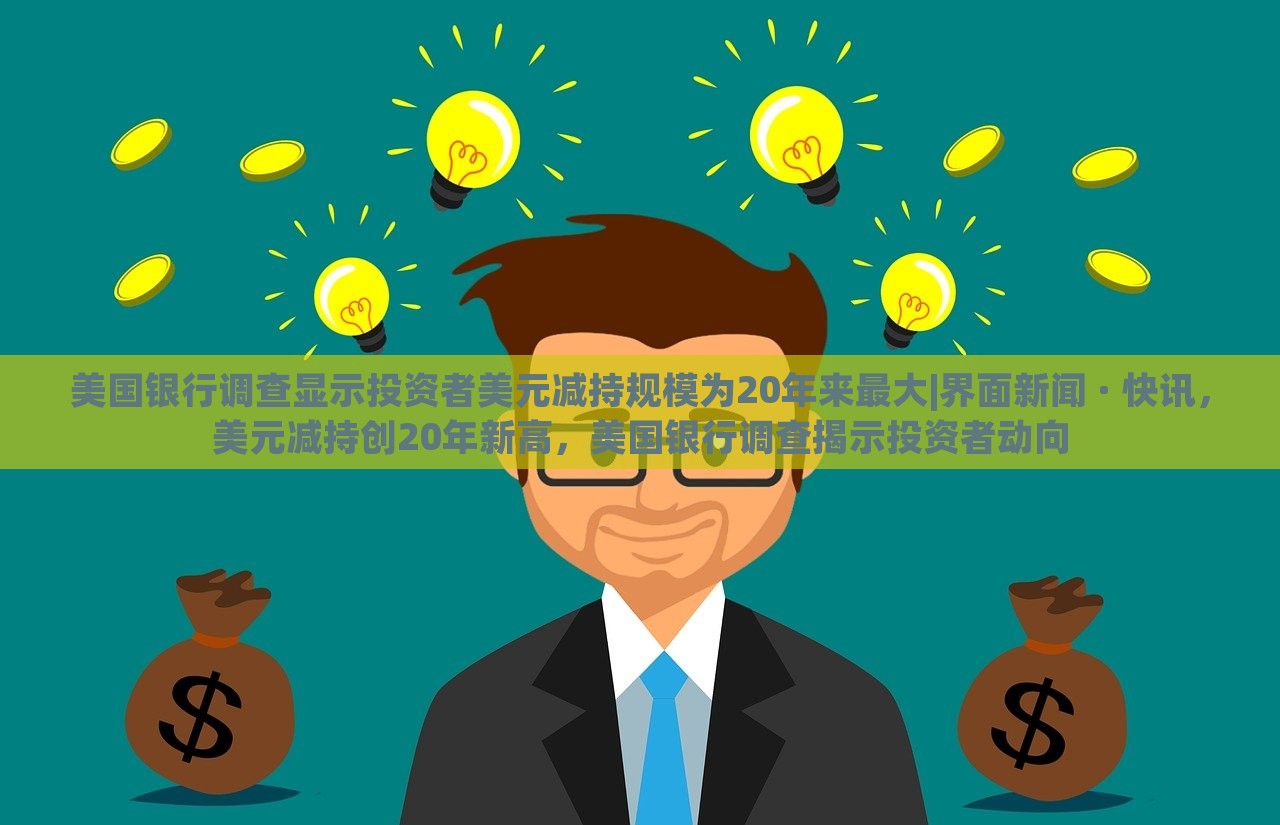 美国银行调查显示投资者美元减持规模为20年来最大|界面新闻 · 快讯，美元减持创20年新高，美国银行调查揭示投资者动向