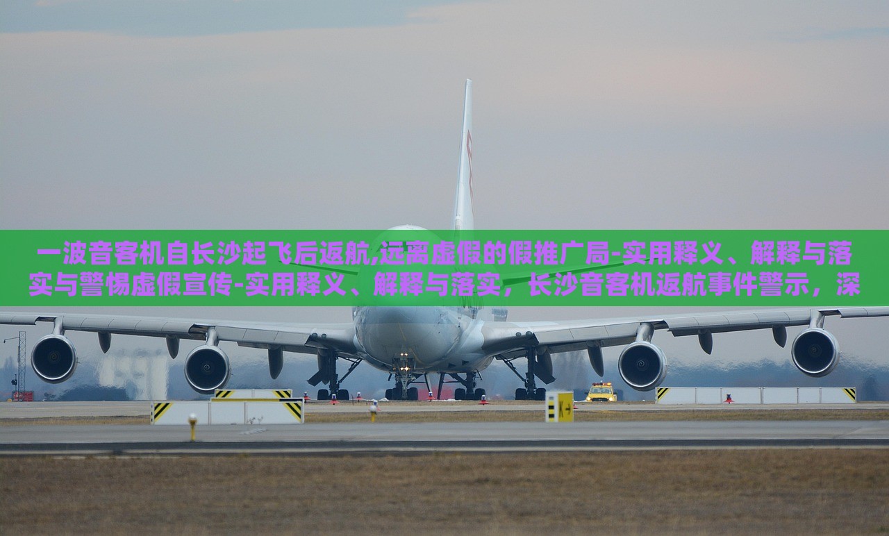 一波音客机自长沙起飞后返航,远离虚假的假推广局-实用释义、解释与落实与警惕虚假宣传-实用释义、解释与落实，长沙音客机返航事件警示，深入解读虚假宣传的识别与防范