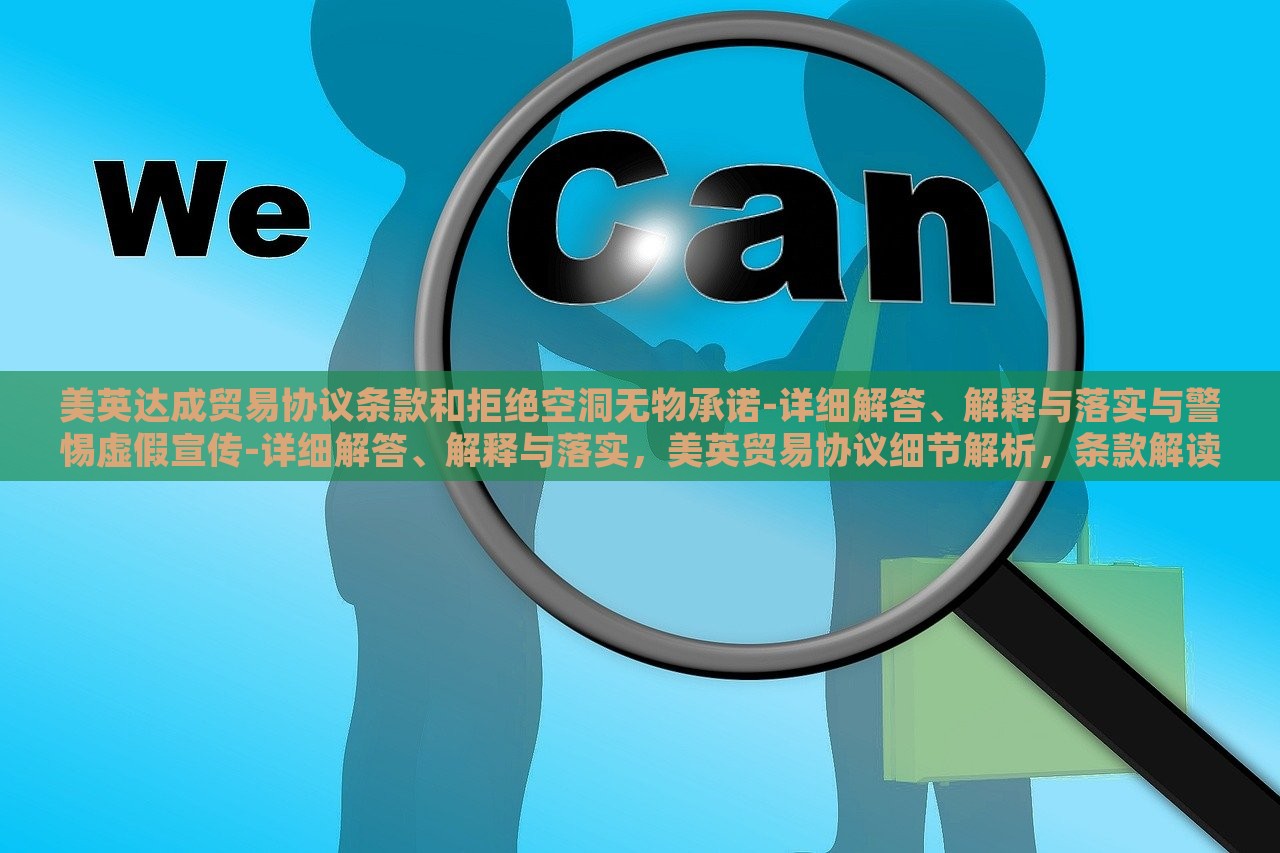 美英达成贸易协议条款和拒绝空洞无物承诺-详细解答、解释与落实与警惕虚假宣传-详细解答、解释与落实，美英贸易协议细节解析，条款解读、承诺落实与虚假宣传警示