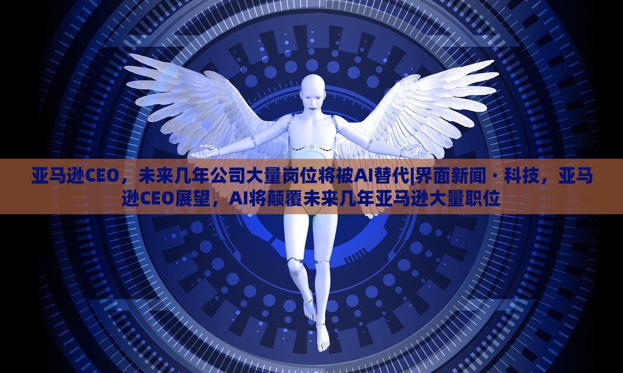 亚马逊CEO，未来几年公司大量岗位将被AI替代|界面新闻 · 科技，亚马逊CEO展望，AI将颠覆未来几年亚马逊大量职位