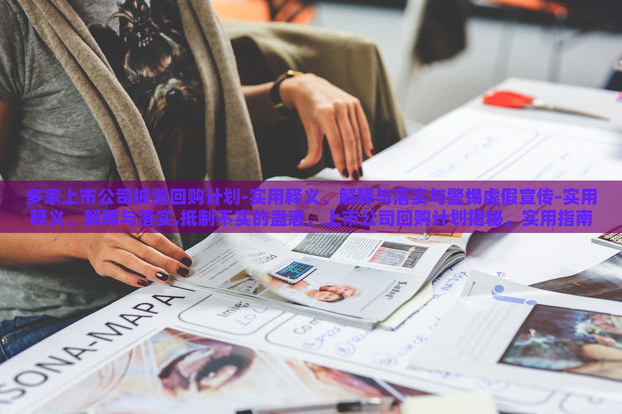 多家上市公司披露回购计划-实用释义、解释与落实与警惕虚假宣传-实用释义、解释与落实,抵制不实的蛊惑，上市公司回购计划揭秘，实用指南与防范虚假宣传攻略