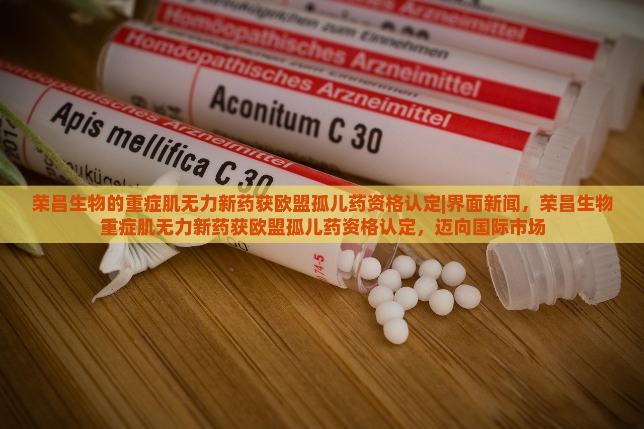 荣昌生物的重症肌无力新药获欧盟孤儿药资格认定|界面新闻，荣昌生物重症肌无力新药获欧盟孤儿药资格认定，迈向国际市场
