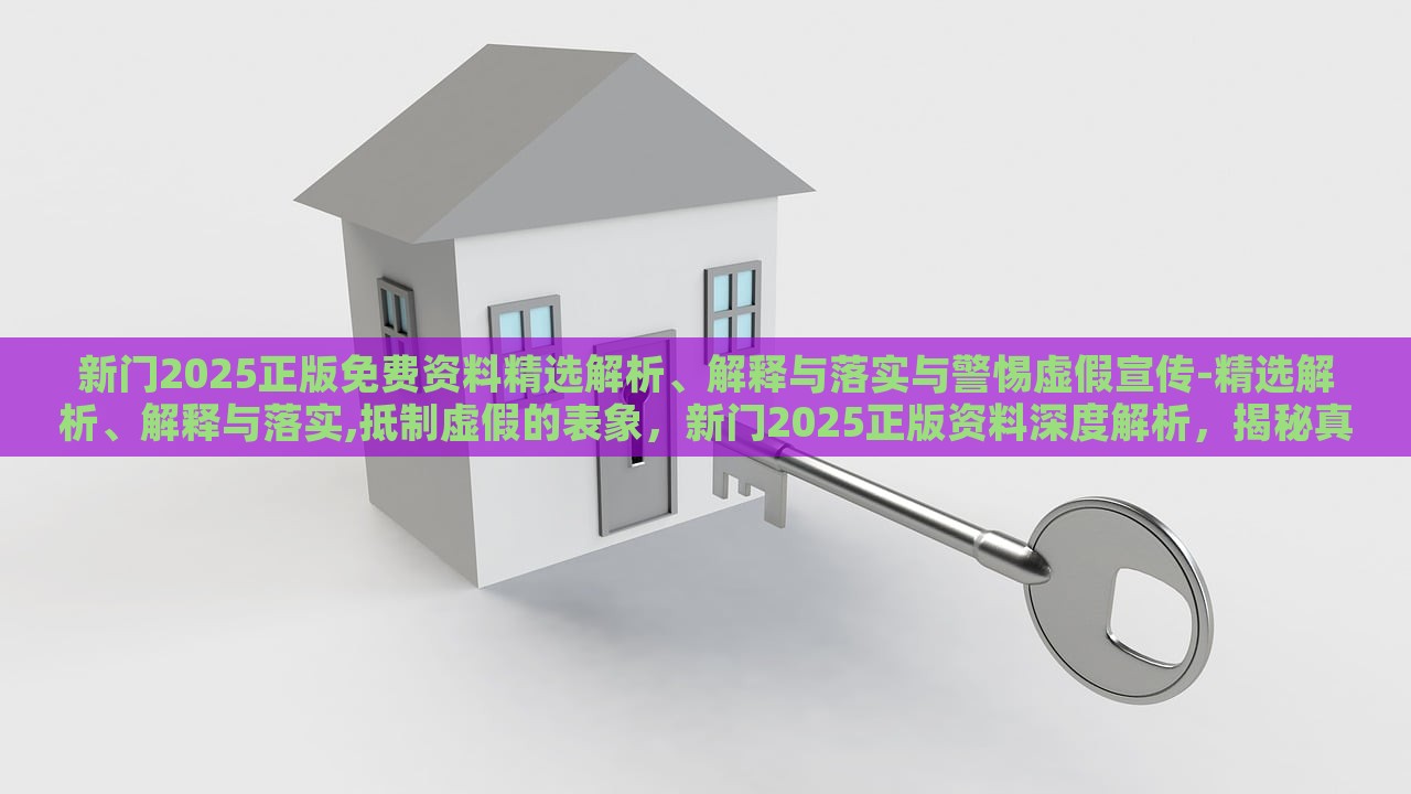 新门2025正版免费资料精选解析、解释与落实与警惕虚假宣传-精选解析、解释与落实,抵制虚假的表象，新门2025正版资料深度解析，揭秘真实与虚假宣传