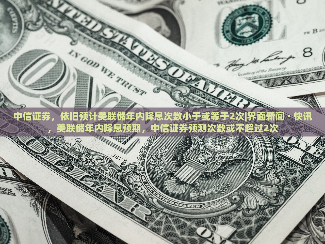 中信证券，依旧预计美联储年内降息次数小于或等于2次|界面新闻 · 快讯，美联储年内降息预期，中信证券预测次数或不超过2次