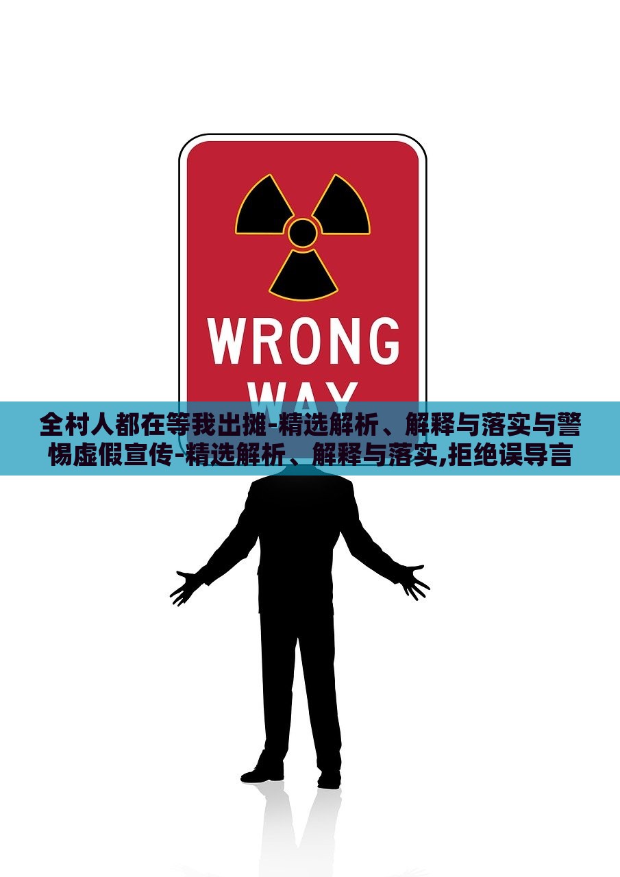 全村人都在等我出摊-精选解析、解释与落实与警惕虚假宣传-精选解析、解释与落实,拒绝误导言辞陷阱，揭秘全村人等我出摊，真实宣传与虚假陷阱的界限解析