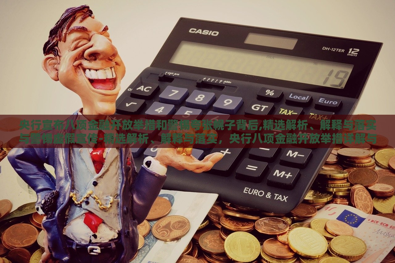 央行宣布八项金融开放举措和警惕夸张幌子背后,精选解析、解释与落实与警惕虚假宣传-精选解析、解释与落实，央行八项金融开放举措详解与防范虚假宣传攻略