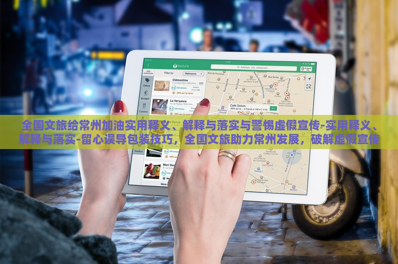全国文旅给常州加油实用释义、解释与落实与警惕虚假宣传-实用释义、解释与落实-留心误导包装技巧，全国文旅助力常州发展，破解虚假宣传，确保信息真实可靠