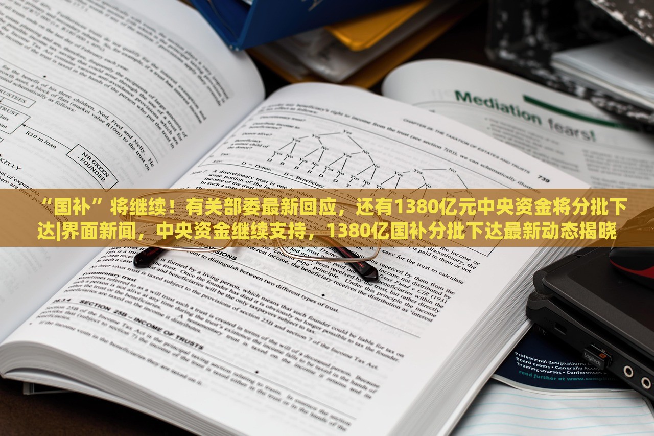 “国补”将继续！有关部委最新回应，还有1380亿元中央资金将分批下达|界面新闻，中央资金继续支持，1380亿国补分批下达最新动态揭晓