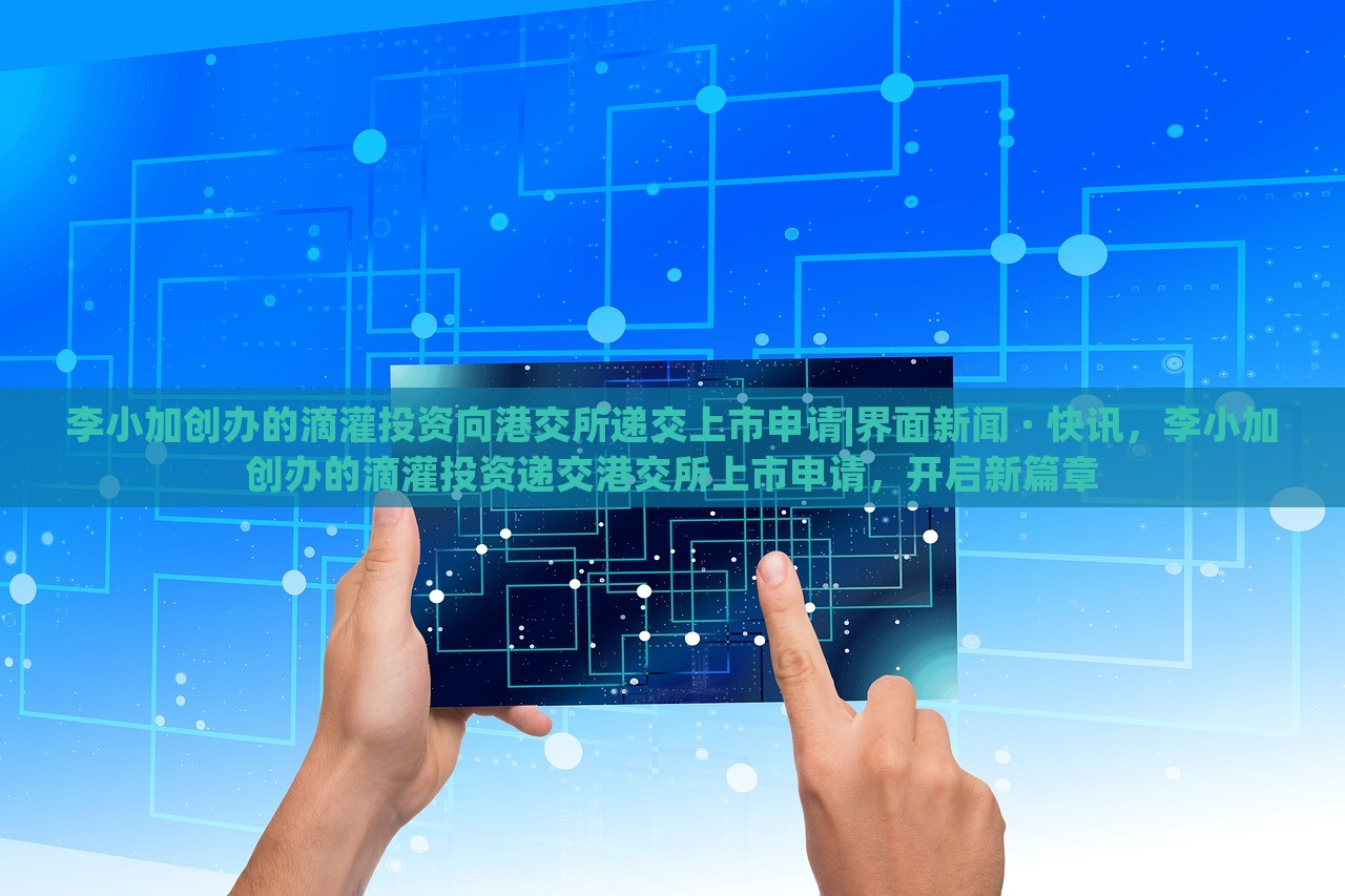 李小加创办的滴灌投资向港交所递交上市申请|界面新闻 · 快讯，李小加创办的滴灌投资递交港交所上市申请，开启新篇章