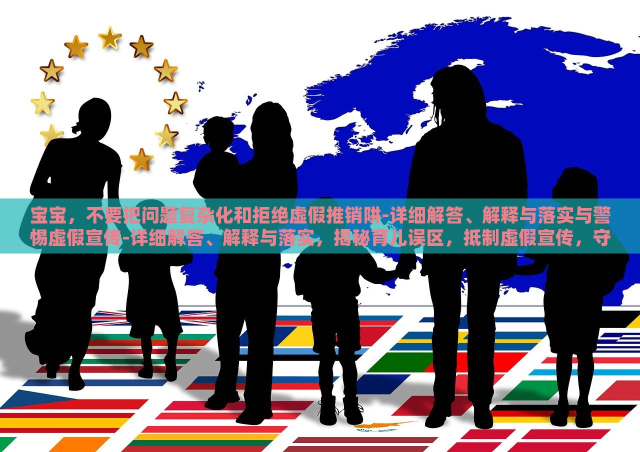 宝宝，不要把问题复杂化和拒绝虚假推销阱-详细解答、解释与落实与警惕虚假宣传-详细解答、解释与落实，揭秘育儿误区，抵制虚假宣传，守护宝宝健康成长