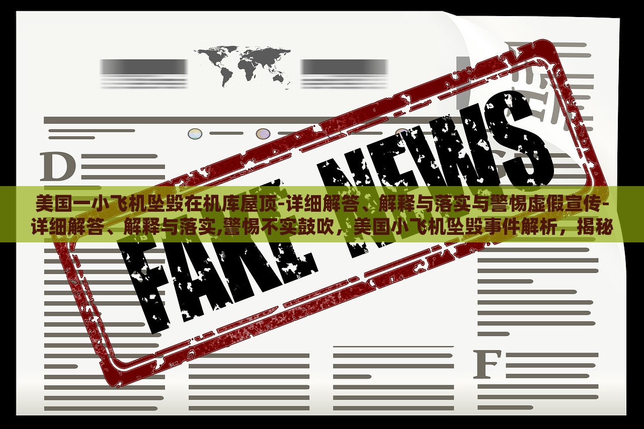 美国一小飞机坠毁在机库屋顶-详细解答、解释与落实与警惕虚假宣传-详细解答、解释与落实,警惕不实鼓吹，美国小飞机坠毁事件解析，揭秘真相与警惕虚假宣传