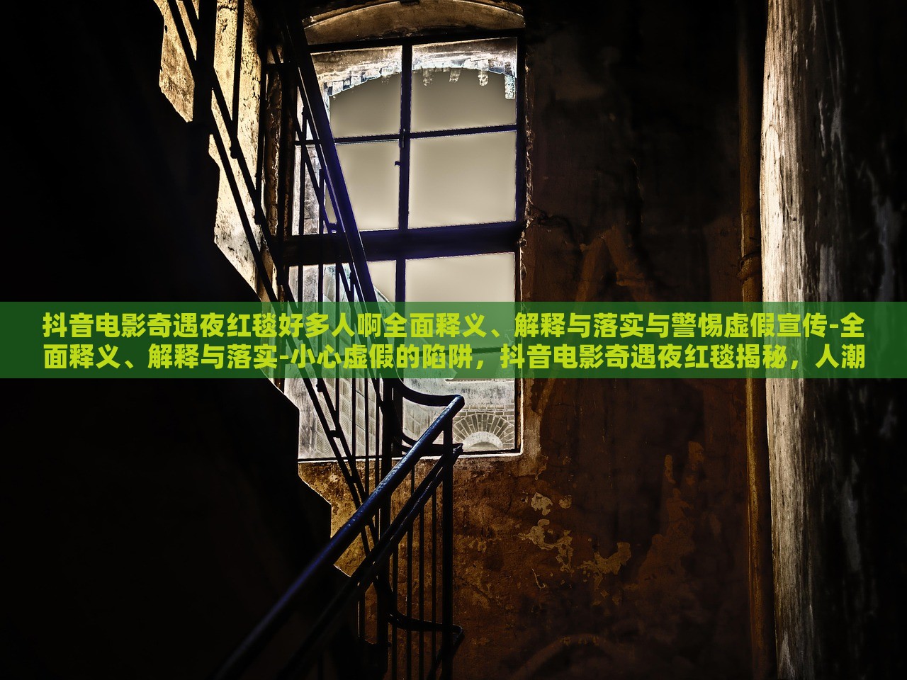 抖音电影奇遇夜红毯好多人啊全面释义、解释与落实与警惕虚假宣传-全面释义、解释与落实-小心虚假的陷阱，抖音电影奇遇夜红毯揭秘，人潮涌动背后的真实与虚假宣传风险
