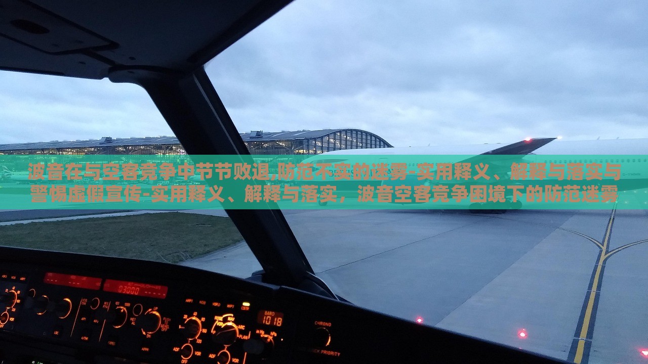 波音在与空客竞争中节节败退,防范不实的迷雾-实用释义、解释与落实与警惕虚假宣传-实用释义、解释与落实，波音空客竞争困境下的防范迷雾与虚假宣传警示