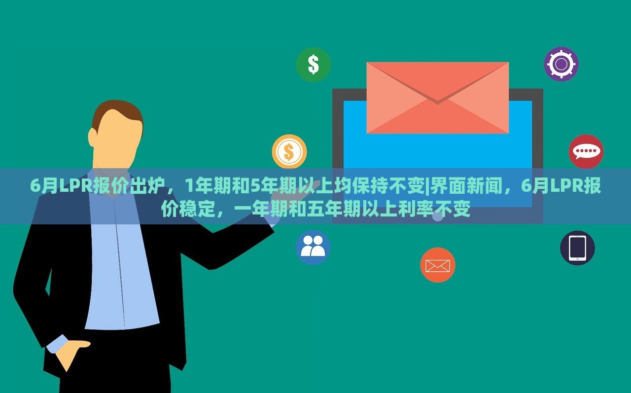 6月LPR报价出炉，1年期和5年期以上均保持不变|界面新闻，6月LPR报价稳定，一年期和五年期以上利率不变