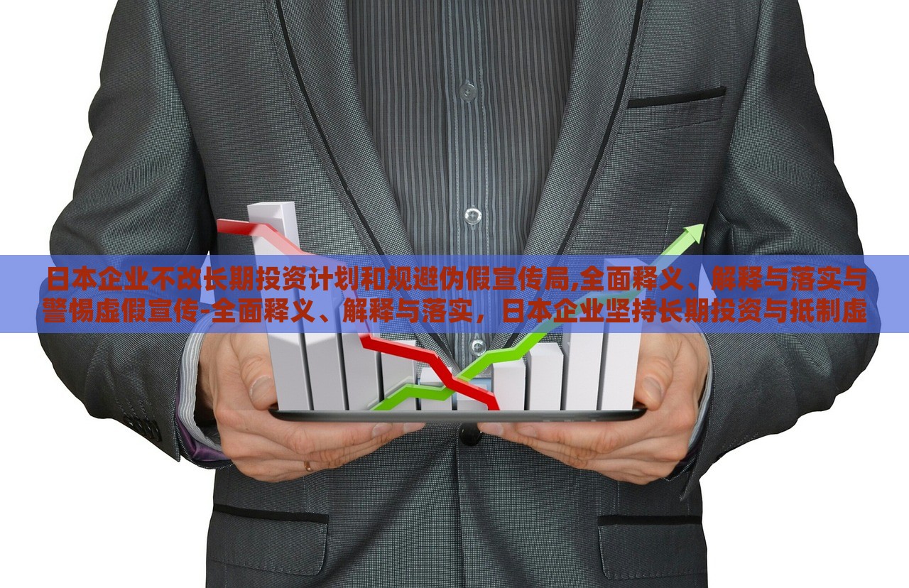 日本企业不改长期投资计划和规避伪假宣传局,全面释义、解释与落实与警惕虚假宣传-全面释义、解释与落实，日本企业坚持长期投资与抵制虚假宣传，全面解读与实施策略