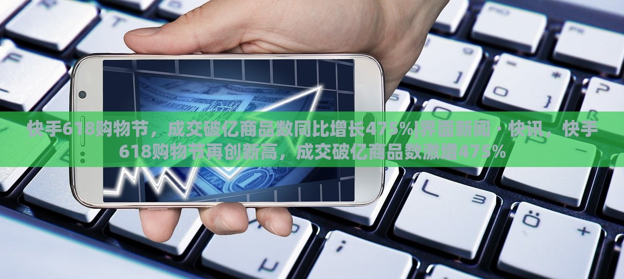 快手618购物节，成交破亿商品数同比增长475%|界面新闻 · 快讯，快手618购物节再创新高，成交破亿商品数激增475%