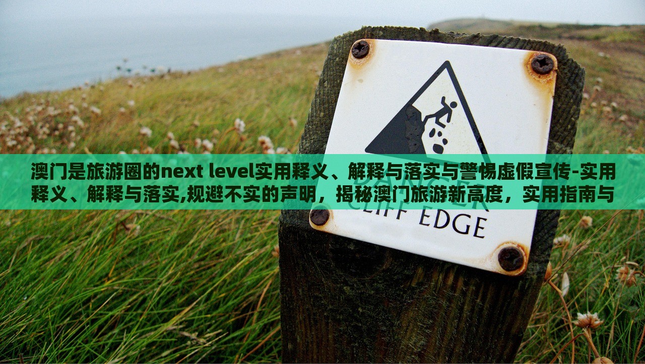 澳门是旅游圈的next level实用释义、解释与落实与警惕虚假宣传-实用释义、解释与落实,规避不实的声明，揭秘澳门旅游新高度，实用指南与虚假宣传警示