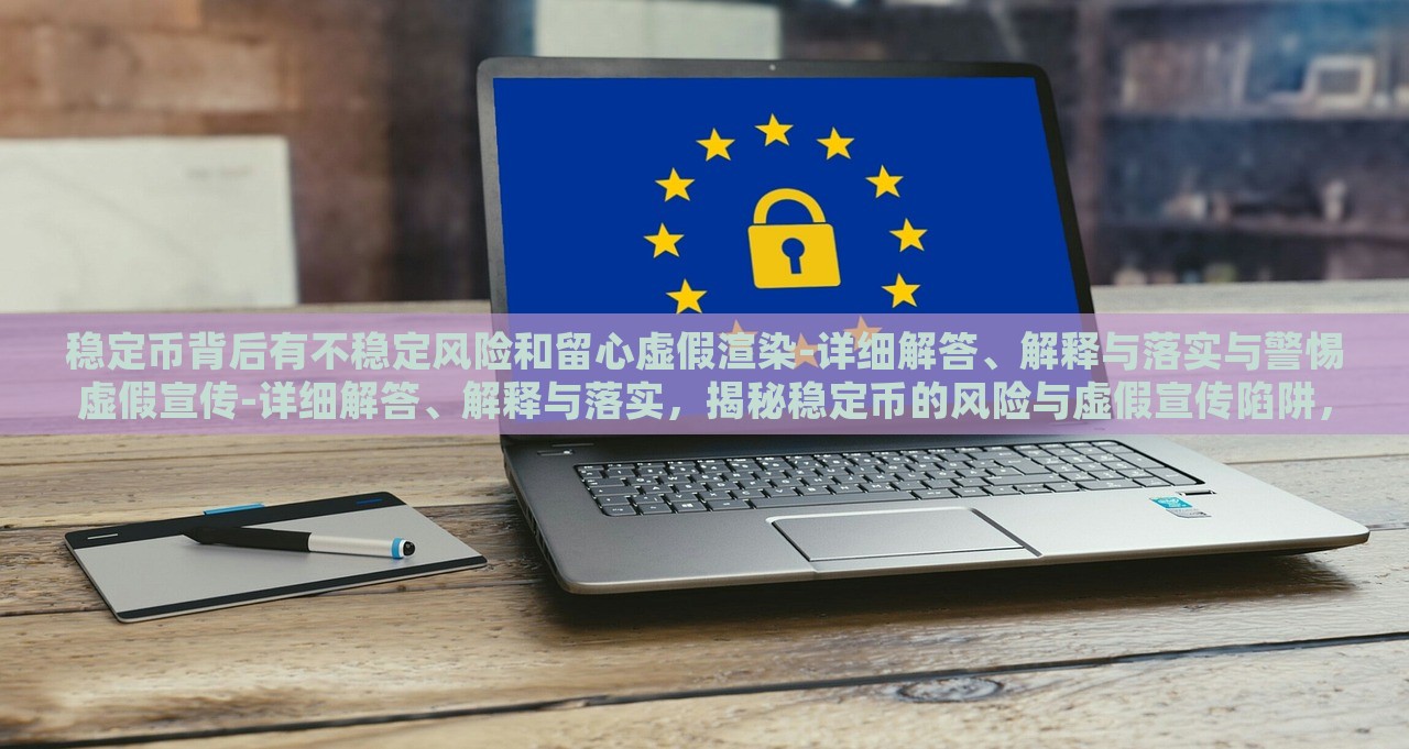 稳定币背后有不稳定风险和留心虚假渲染-详细解答、解释与落实与警惕虚假宣传-详细解答、解释与落实，揭秘稳定币的风险与虚假宣传陷阱，全面分析与防范措施