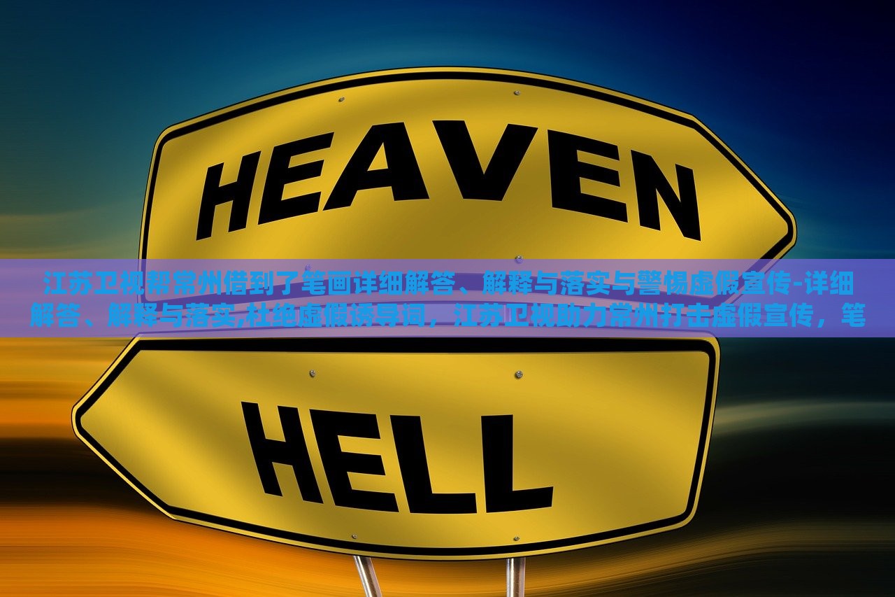 江苏卫视帮常州借到了笔画详细解答、解释与落实与警惕虚假宣传-详细解答、解释与落实,杜绝虚假诱导词，江苏卫视助力常州打击虚假宣传，笔画详解与落实措施曝光