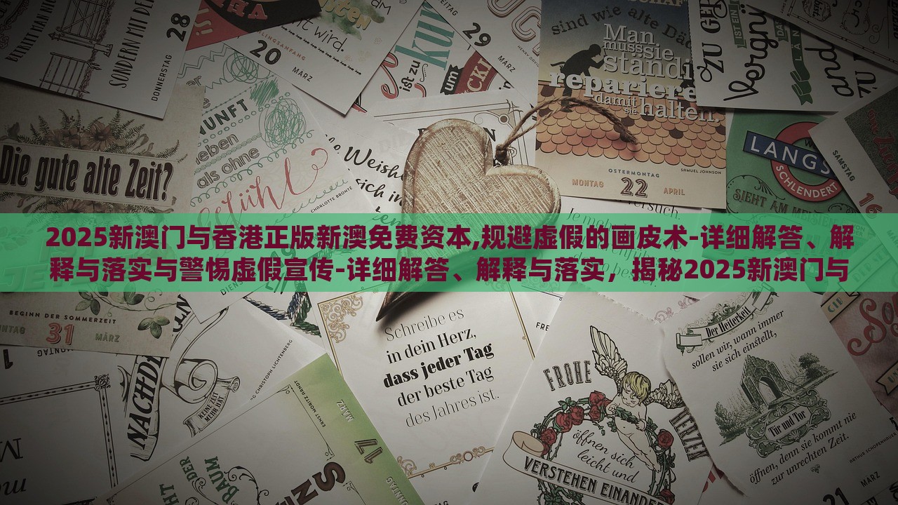 2025新澳门与香港正版新澳免费资本,规避虚假的画皮术-详细解答、解释与落实与警惕虚假宣传-详细解答、解释与落实，揭秘2025新澳门与香港资本真相，防范虚假宣传攻略