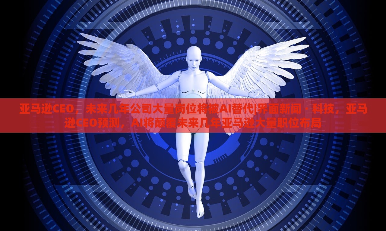 亚马逊CEO，未来几年公司大量岗位将被AI替代|界面新闻 · 科技，亚马逊CEO预测，AI将颠覆未来几年亚马逊大量职位布局