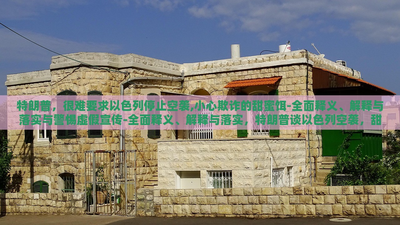 特朗普，很难要求以色列停止空袭,小心欺诈的甜蜜饵-全面释义、解释与落实与警惕虚假宣传-全面释义、解释与落实，特朗普谈以色列空袭，甜蜜饵下的欺诈风险与虚假宣传警示