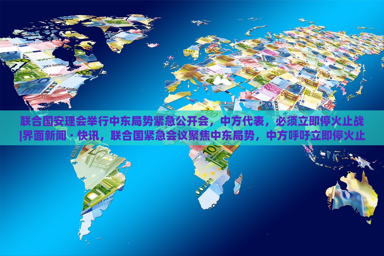 联合国安理会举行中东局势紧急公开会，中方代表，必须立即停火止战|界面新闻 · 快讯，联合国紧急会议聚焦中东局势，中方呼吁立即停火止战