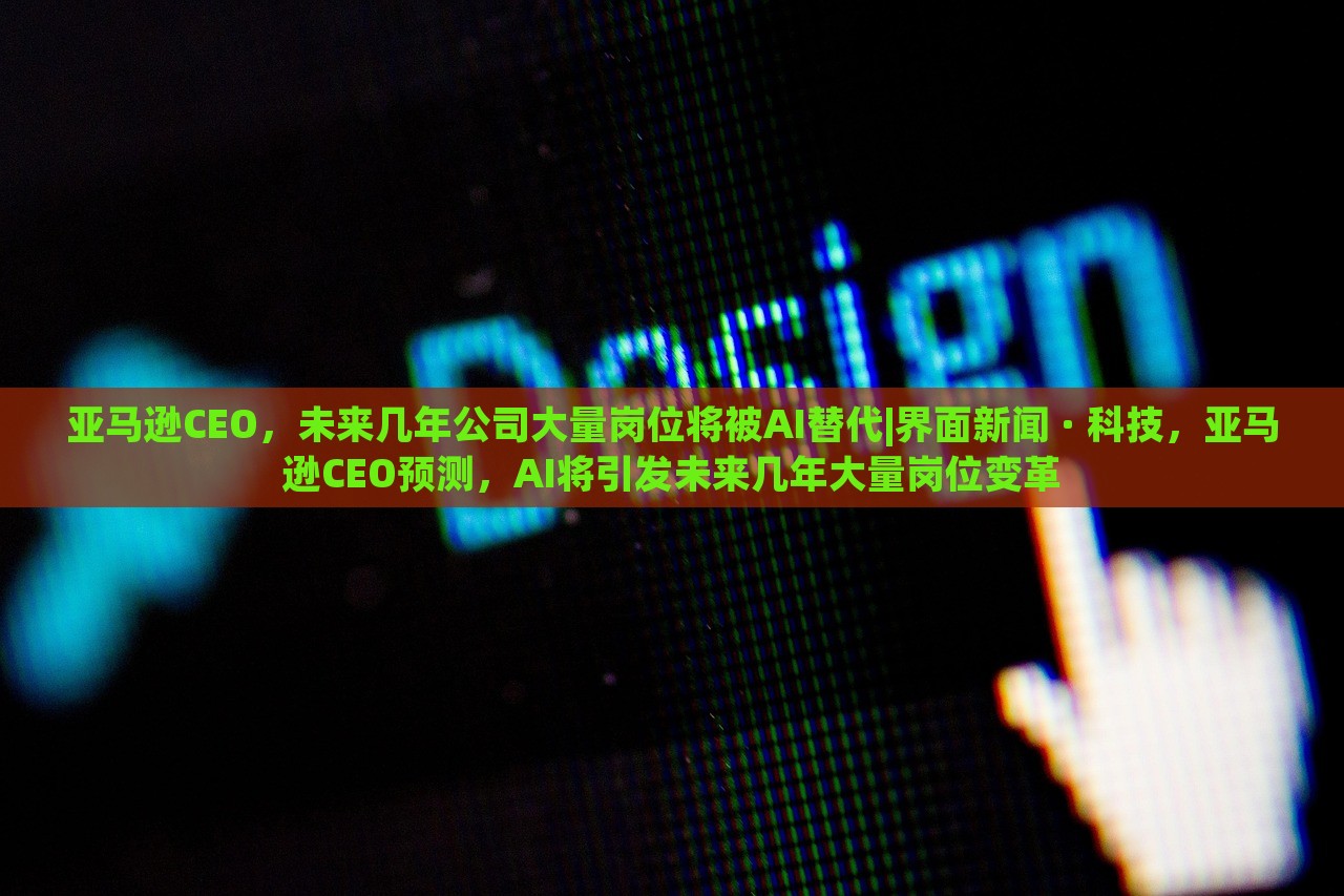 亚马逊CEO，未来几年公司大量岗位将被AI替代|界面新闻 · 科技，亚马逊CEO预测，AI将引发未来几年大量岗位变革