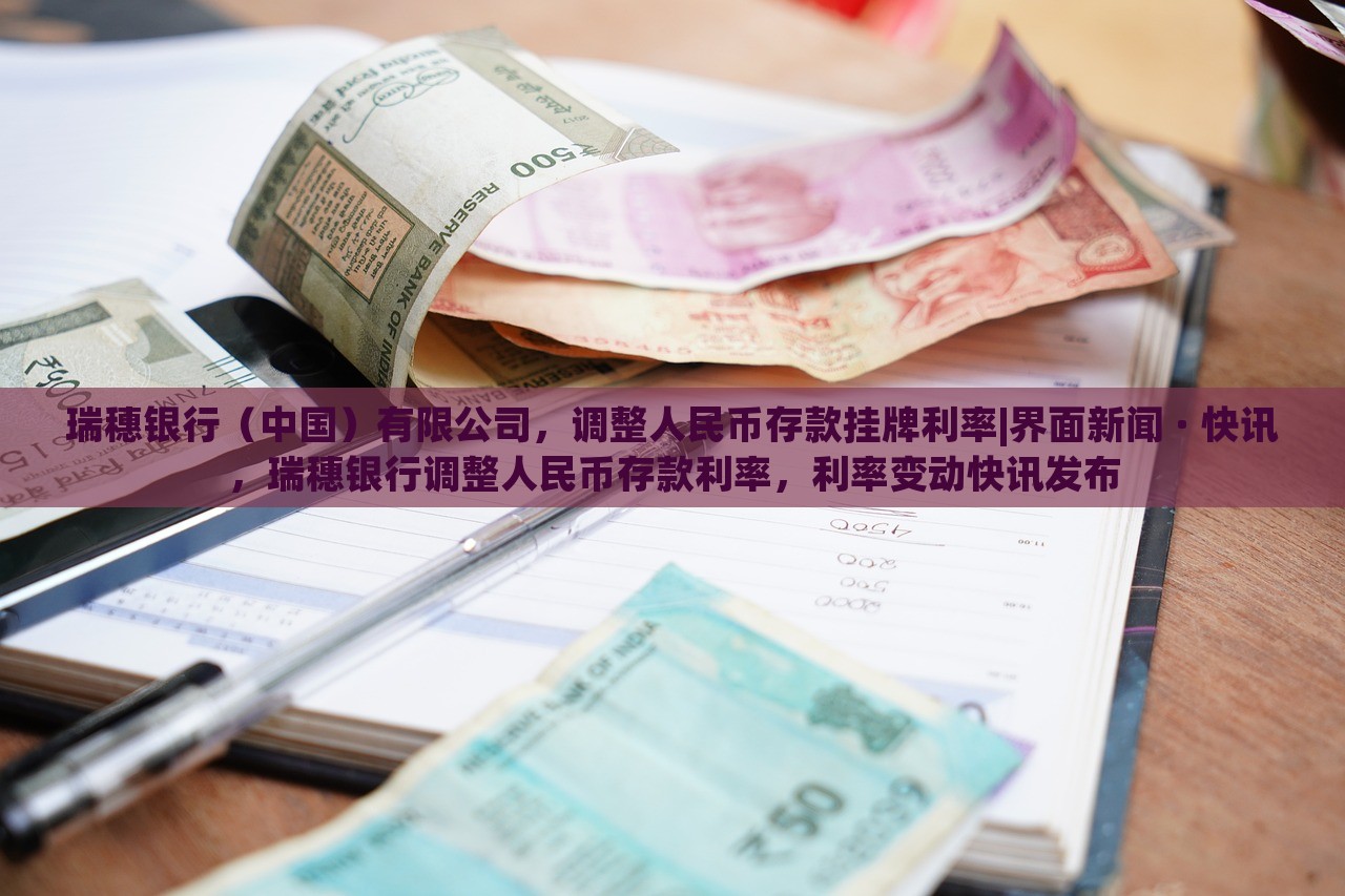 瑞穗银行（中国）有限公司，调整人民币存款挂牌利率|界面新闻 · 快讯，瑞穗银行调整人民币存款利率，利率变动快讯发布