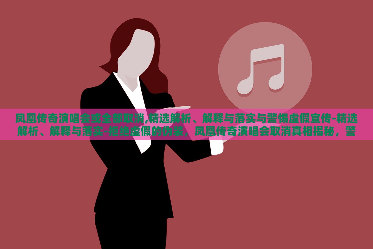 凤凰传奇演唱会或全部取消,精选解析、解释与落实与警惕虚假宣传-精选解析、解释与落实-拒绝虚假的伪装，凤凰传奇演唱会取消真相揭秘，警惕虚假宣传背后的真相
