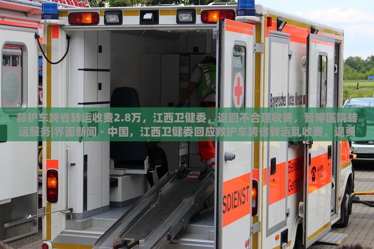 救护车跨省转运收费2.8万，江西卫健委，退回不合理收费，暂停医院转运服务|界面新闻 · 中国，江西卫健委回应救护车跨省转运乱收费，退费并暂停相关医院转运服务