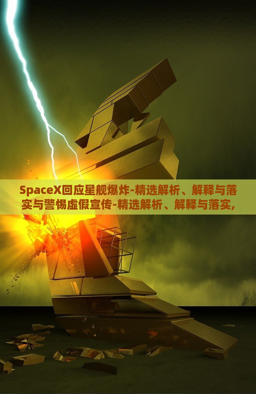 SpaceX回应星舰爆炸-精选解析、解释与落实与警惕虚假宣传-精选解析、解释与落实,杜绝虚假的假诱导，SpaceX星舰爆炸事件深度解析，真相揭露与虚假宣传警示