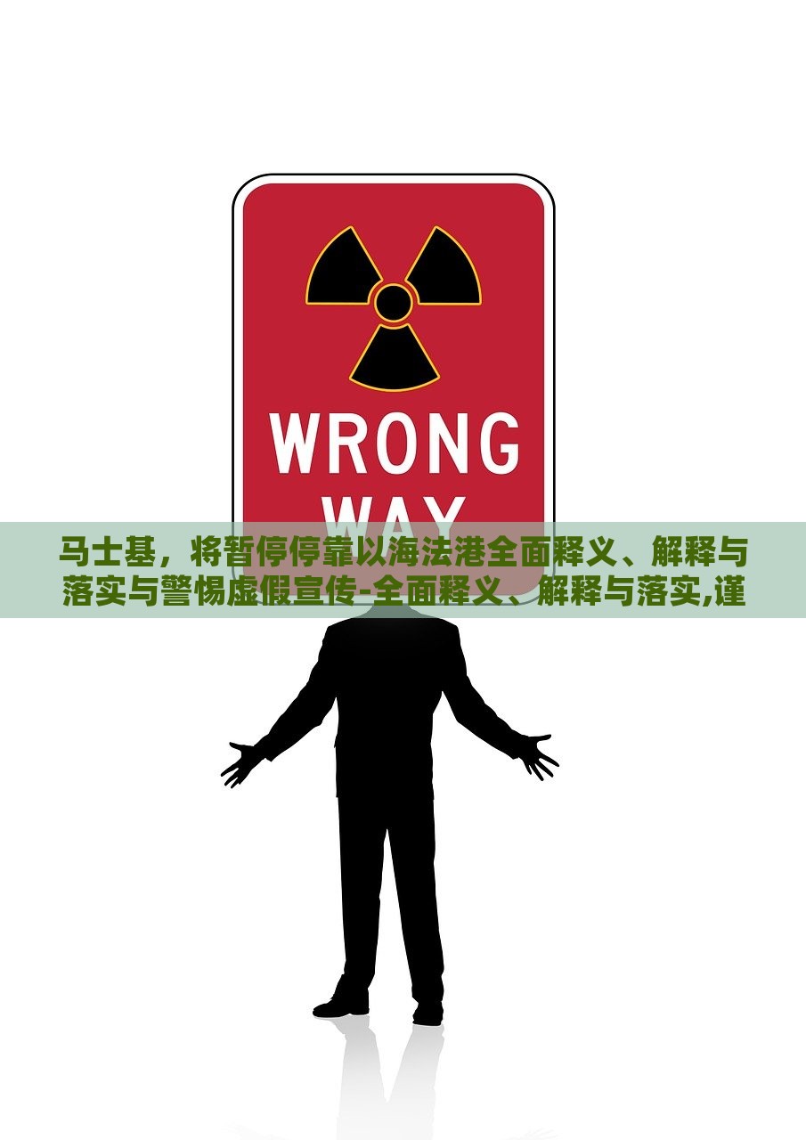 马士基，将暂停停靠以海法港全面释义、解释与落实与警惕虚假宣传-全面释义、解释与落实,谨防不实诱导危害，马士基暂停停靠海法港，真相解析与虚假宣传警示